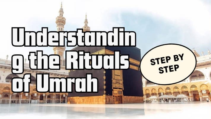Understanding the Rituals of Umrah, Step by Step